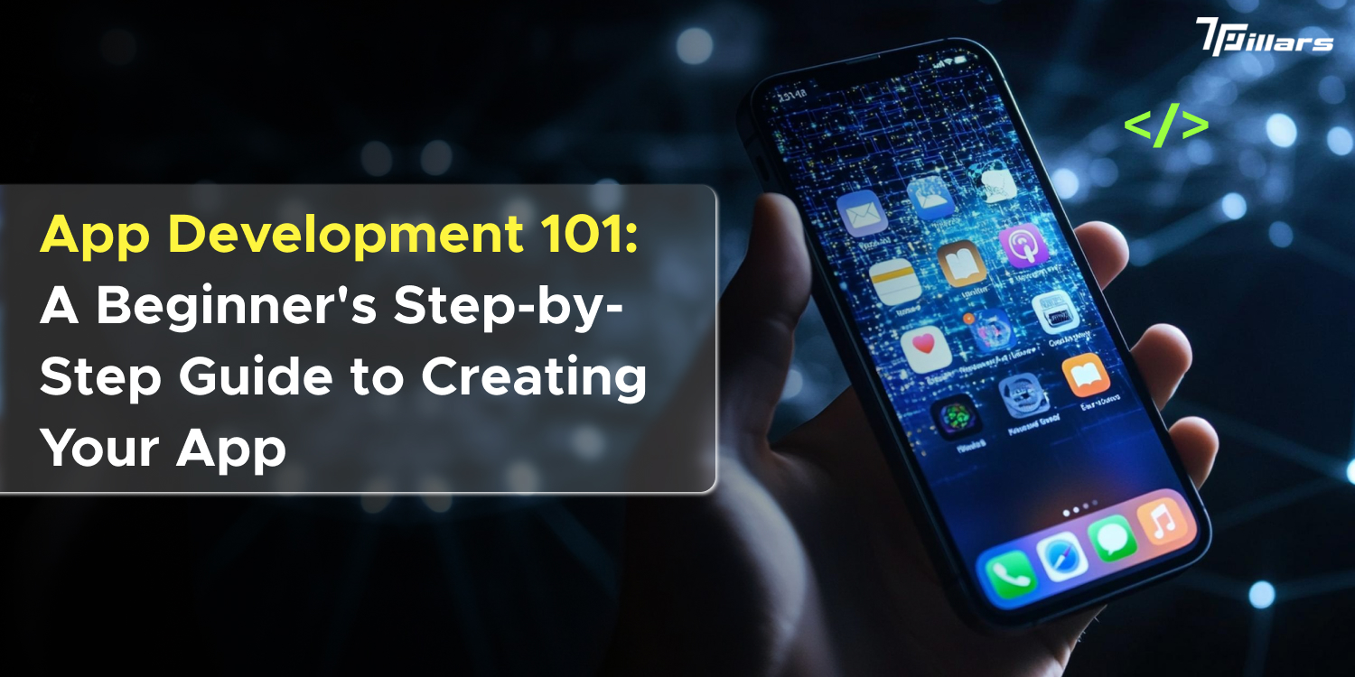 App Development 101: A Beginner's Step-by-Step Guide to Creating Your App - 7 Pillars