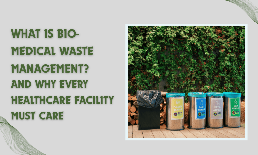 What is Bio-Medical Waste Management – And Why Every Healthcare Facility Must Care