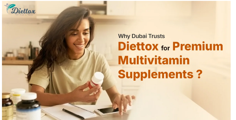 Why Dubai Trusts Diettox for Premium Multivitamin Supplements