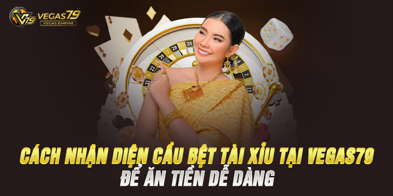 Cách Nhận Diện Cầu Bệt Tài Xỉu Tại Vegas79 Để Ăn Tiền Dễ Dàng