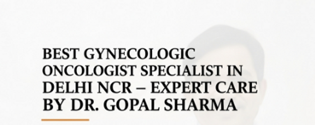 Best Gynecologic Oncologist Specialist Doctor in Delhi NCR | Early Gynae Cancer Signs