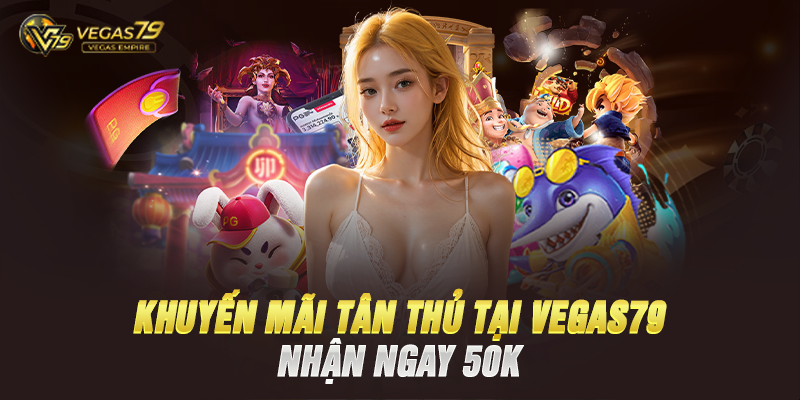 Khuyến Mãi Tân Thủ Tại Vegas79 – Nhận Ngay 50K