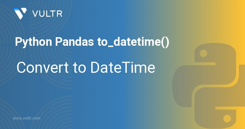 Python Pandas to_datetime() - Convert to DateTime | Vultr Docs