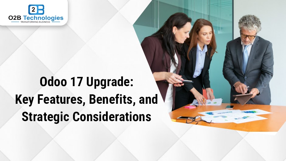 Making ERP Simple for Businesses : Odoo 17 Upgrade: Key Features, Benefits, and Strategic Considerations