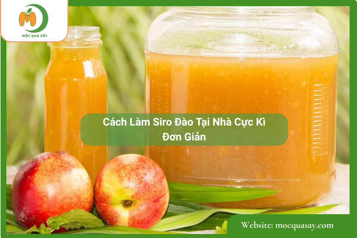 Cách Làm Siro Đào Đơn Giản Tại Nhà - Mộc Quả Sấy