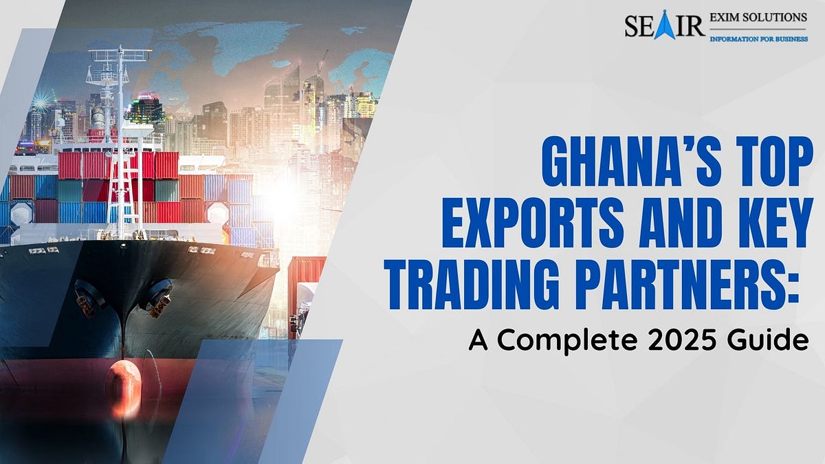 Ghana’s Top Exports and Key Trading Partners: A Complete 2025 Guide | by Seair Exim Solutions | Sep, 2025 | Medium