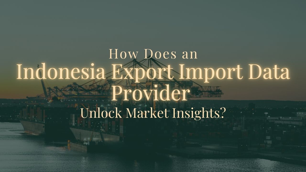 Indonesia Trade Data — How Does an Indonesia Export Import Data Provider...