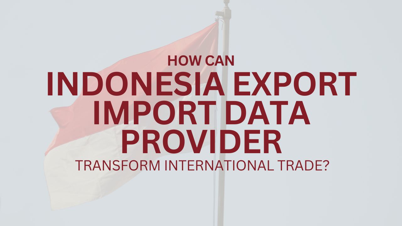 How Does Indonesia Export Import Data Provider Transform International Trade? – Exim Trade Blogs