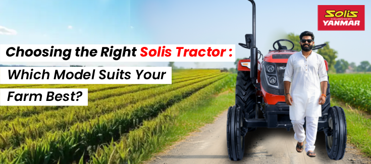 Choosing the Right Solis Tractor: Find the Best Tractor for Farming in India