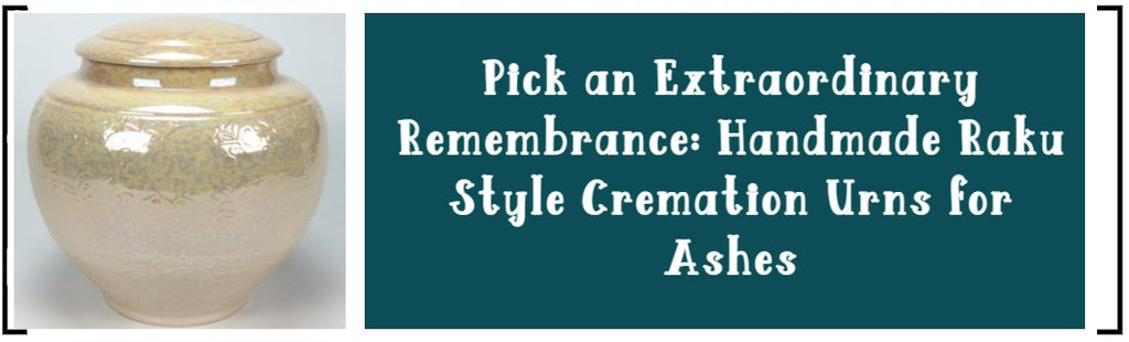 Pick an Extraordinary Remembrance: Handmade Raku Style Cremation Urns for Ashes