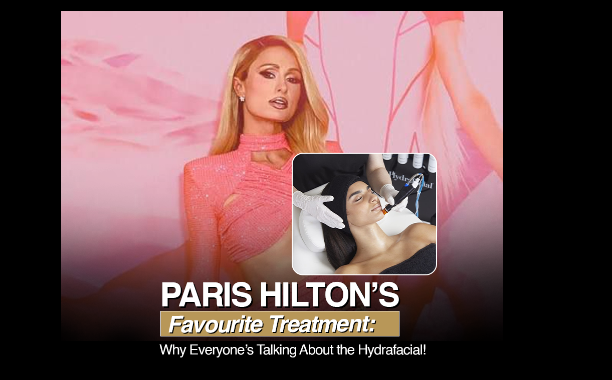 Paris Hilton’s Favourite Treatment: The Hydrafacial at The Medispa - The Medispa