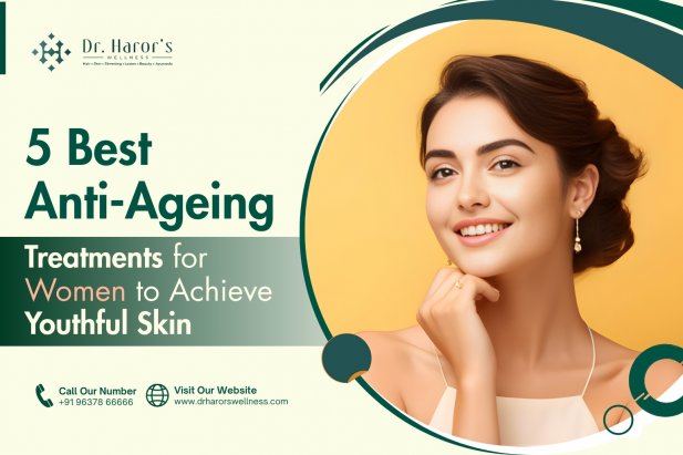 5 Best Anti-Ageing Treatments for Women to Achieve Youthful Skin  Article - ArticleTed -  News and Articles