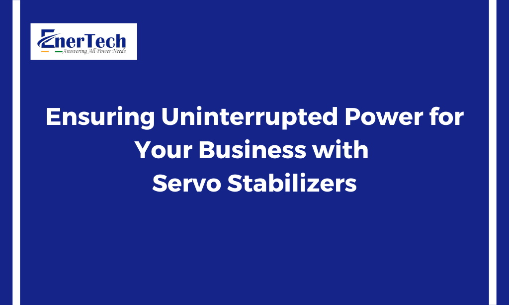 Ensuring Uninterrupted Power for Your Business with Servo Stabilizers - Enertech