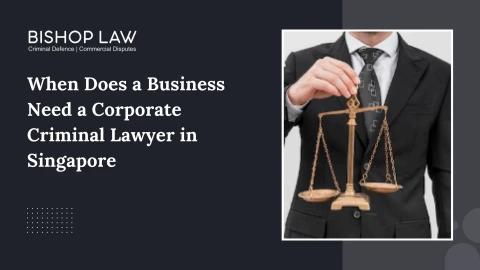 When Does a Business Need a Corporate Criminal Lawyer in Singapore