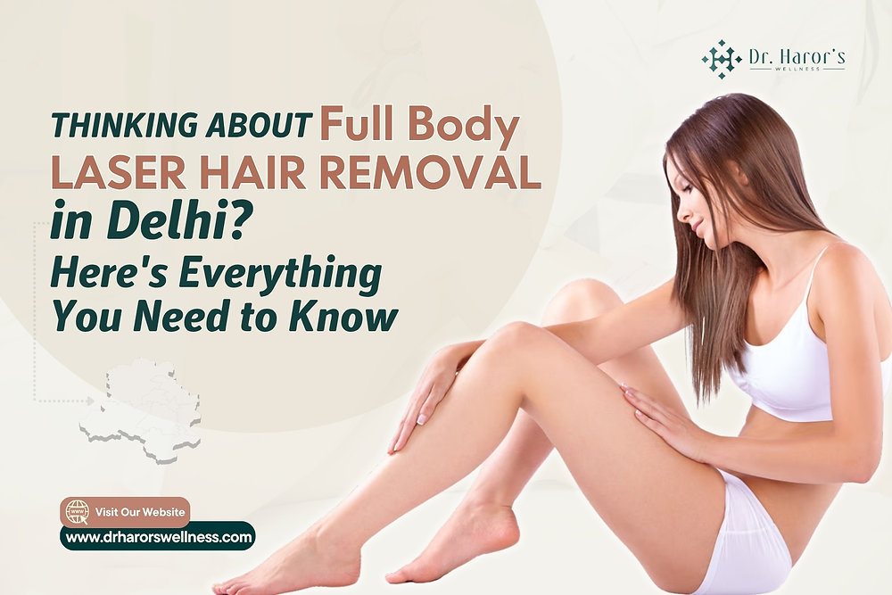 Thinking About Full Body Laser Hair Removal in Delhi? Here's Everything You Need to Know